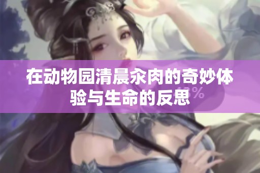 在动物园清晨汆肉的奇妙体验与生命的反思