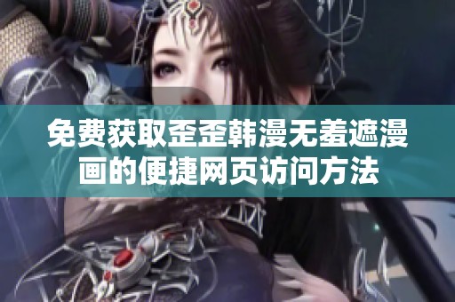 免费获取歪歪韩漫无羞遮漫画的便捷网页访问方法