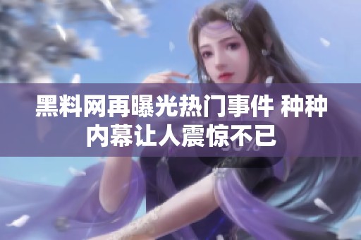 黑料网再曝光热门事件 种种内幕让人震惊不已