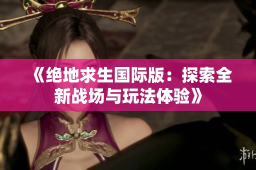 《绝地求生国际版：探索全新战场与玩法体验》