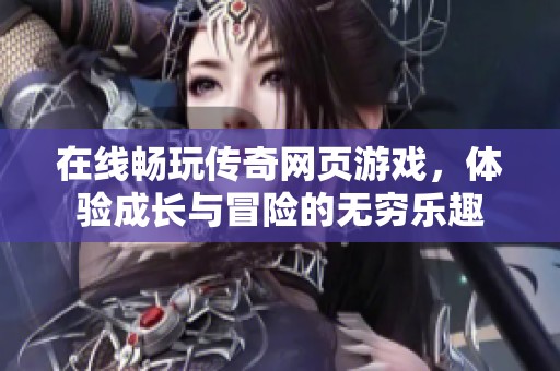 在线畅玩传奇网页游戏，体验成长与冒险的无穷乐趣