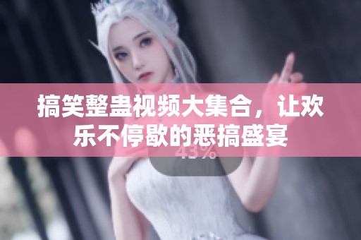 搞笑整蛊视频大集合，让欢乐不停歇的恶搞盛宴