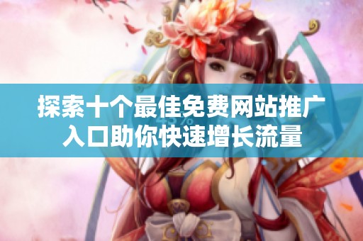 探索十个最佳免费网站推广入口助你快速增长流量