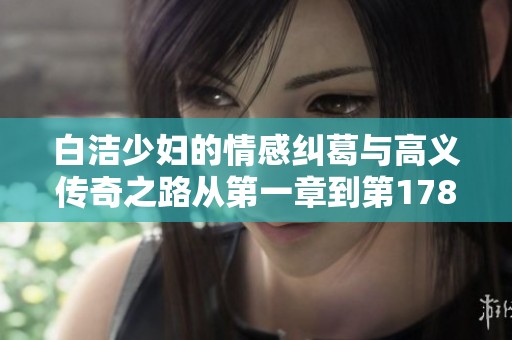 白洁少妇的情感纠葛与高义传奇之路从第一章到第178章