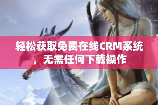 轻松获取免费在线CRM系统，无需任何下载操作