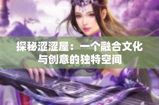 探秘涩涩屋：一个融合文化与创意的独特空间