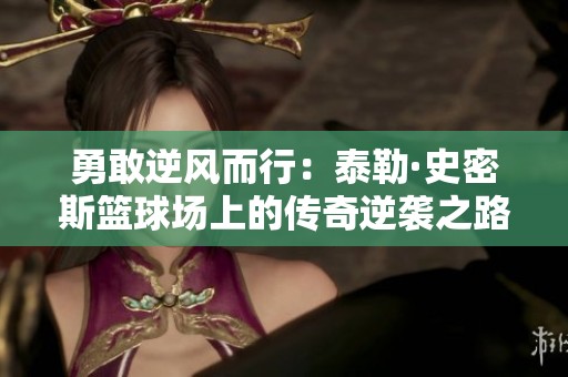 勇敢逆风而行：泰勒·史密斯篮球场上的传奇逆袭之路