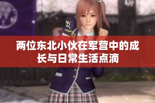 两位东北小伙在军营中的成长与日常生活点滴