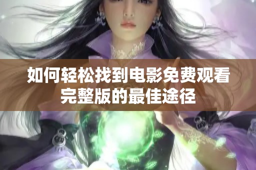 如何轻松找到电影免费观看完整版的最佳途径
