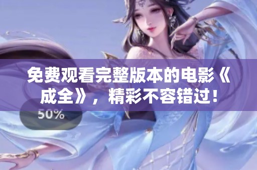 免费观看完整版本的电影《成全》，精彩不容错过！