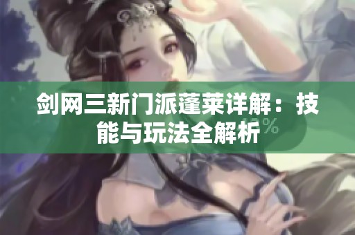剑网三新门派蓬莱详解：技能与玩法全解析