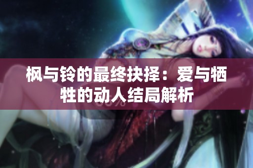 枫与铃的最终抉择：爱与牺牲的动人结局解析