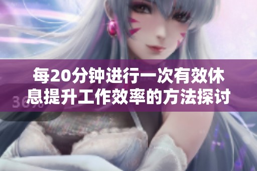每20分钟进行一次有效休息提升工作效率的方法探讨