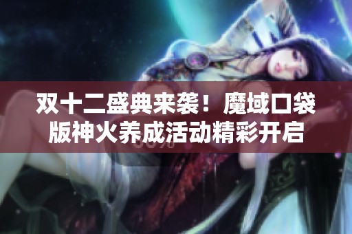 双十二盛典来袭！魔域口袋版神火养成活动精彩开启