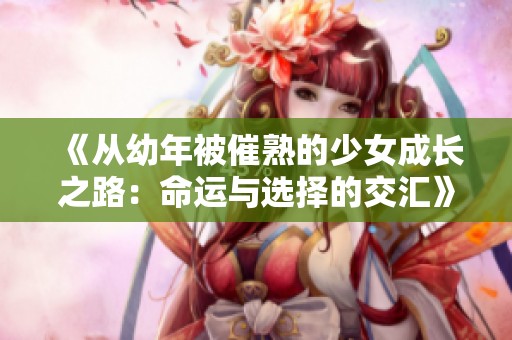 《从幼年被催熟的少女成长之路：命运与选择的交汇》