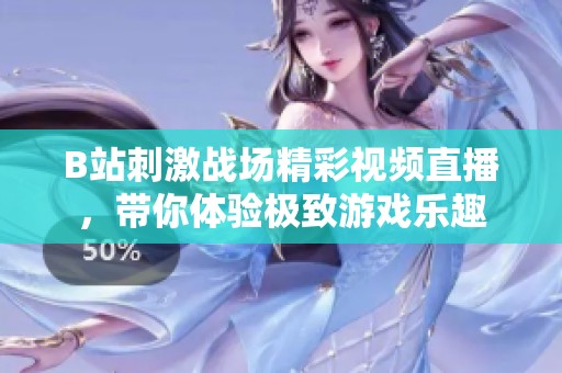 B站刺激战场精彩视频直播，带你体验极致游戏乐趣