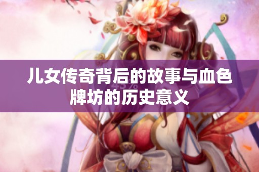 儿女传奇背后的故事与血色牌坊的历史意义