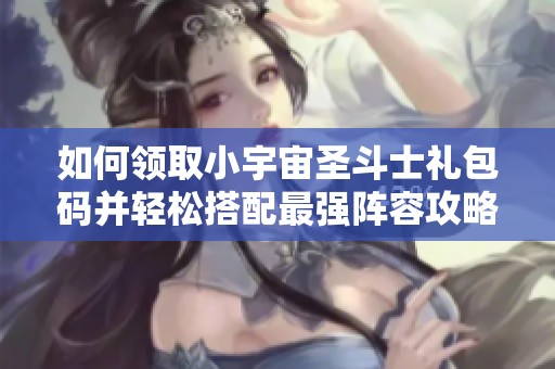 如何领取小宇宙圣斗士礼包码并轻松搭配最强阵容攻略