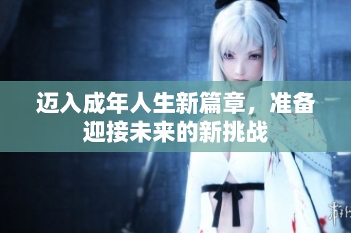 迈入成年人生新篇章，准备迎接未来的新挑战
