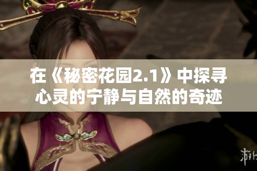 在《秘密花园2.1》中探寻心灵的宁静与自然的奇迹