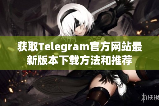 获取Telegram官方网站最新版本下载方法和推荐