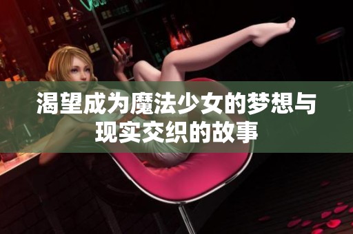 渴望成为魔法少女的梦想与现实交织的故事