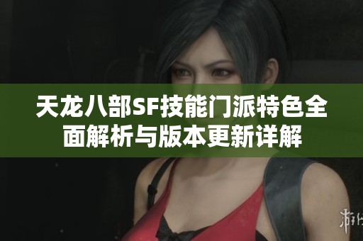 天龙八部SF技能门派特色全面解析与版本更新详解