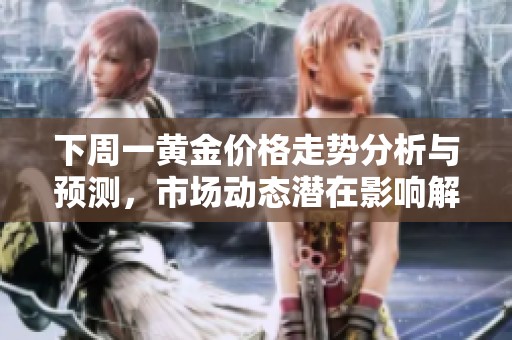 下周一黄金价格走势分析与预测，市场动态潜在影响解读