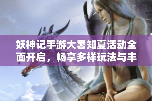 妖神记手游大暑知夏活动全面开启，畅享多样玩法与丰厚奖励等你体验