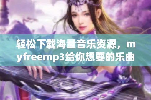 轻松下载海量音乐资源，myfreemp3给你想要的乐曲体验
