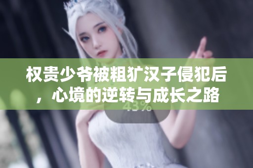 权贵少爷被粗犷汉子侵犯后，心境的逆转与成长之路