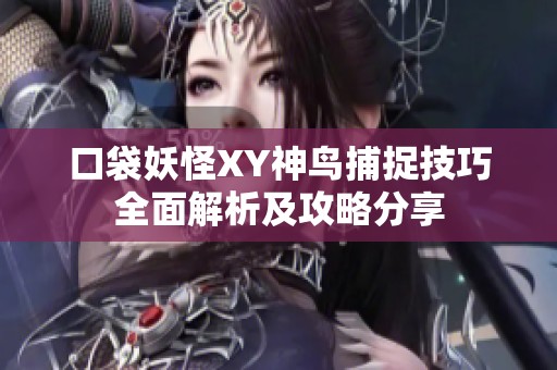 口袋妖怪XY神鸟捕捉技巧全面解析及攻略分享