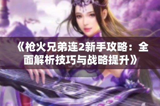《枪火兄弟连2新手攻略：全面解析技巧与战略提升》