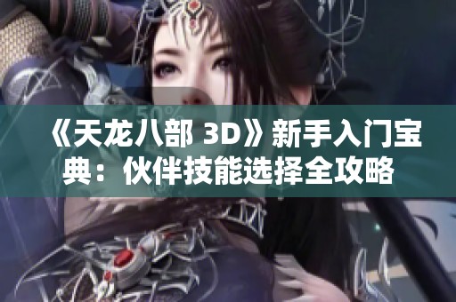 《天龙八部 3D》新手入门宝典：伙伴技能选择全攻略