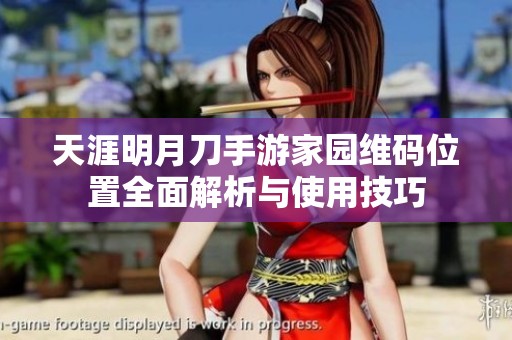 天涯明月刀手游家园维码位置全面解析与使用技巧