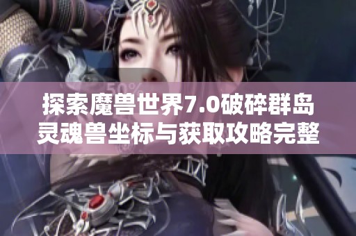 探索魔兽世界7.0破碎群岛灵魂兽坐标与获取攻略完整指南