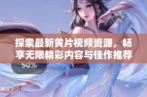 探索最新黄片视频资源，畅享无限精彩内容与佳作推荐