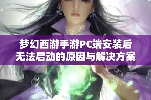 梦幻西游手游PC端安装后无法启动的原因与解决方案分析