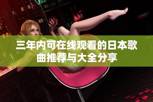三年内可在线观看的日本歌曲推荐与大全分享
