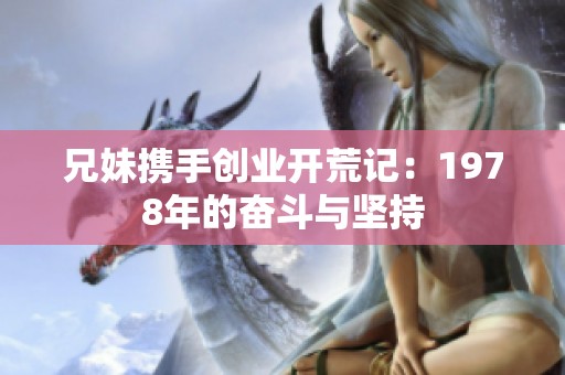 兄妹携手创业开荒记：1978年的奋斗与坚持