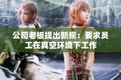 公司老板提出新规：要求员工在真空环境下工作