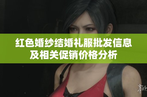 红色婚纱结婚礼服批发信息及相关促销价格分析