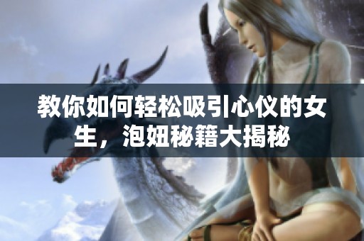 教你如何轻松吸引心仪的女生，泡妞秘籍大揭秘
