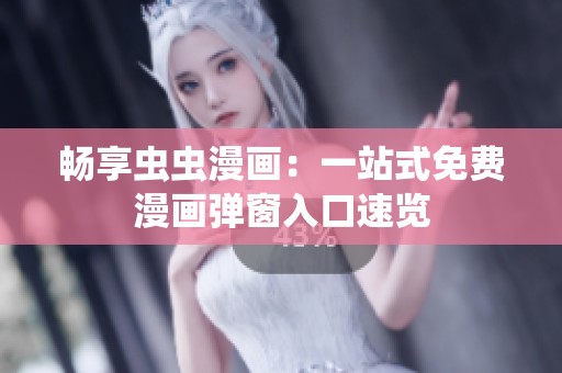 畅享虫虫漫画：一站式免费漫画弹窗入口速览