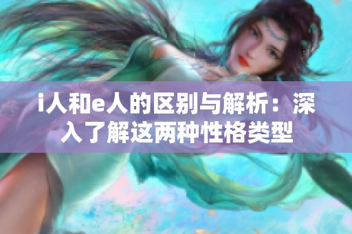i人和e人的区别与解析：深入了解这两种性格类型