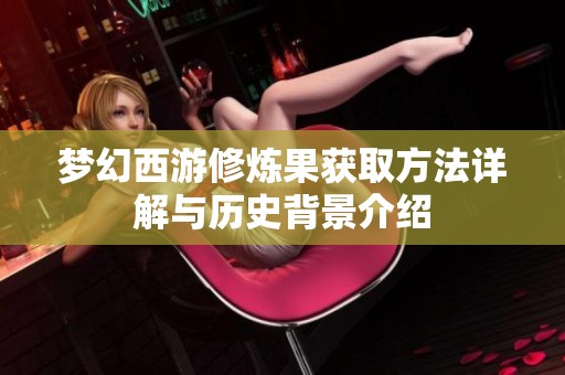 梦幻西游修炼果获取方法详解与历史背景介绍