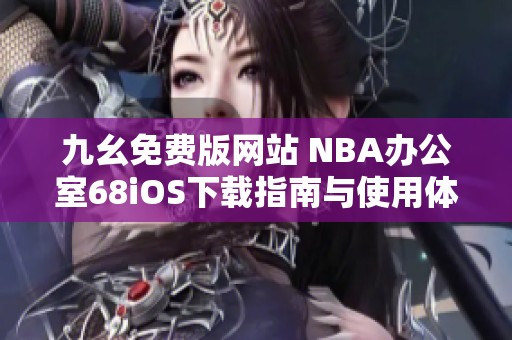 九幺免费版网站 NBA办公室68iOS下载指南与使用体验分享