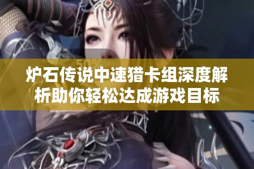 炉石传说中速猎卡组深度解析助你轻松达成游戏目标