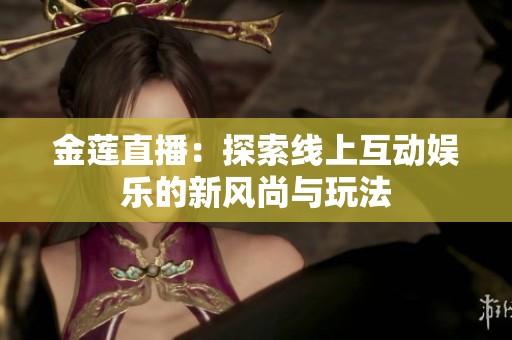 金莲直播：探索线上互动娱乐的新风尚与玩法