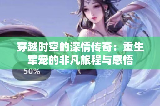 穿越时空的深情传奇：重生军宠的非凡旅程与感悟
